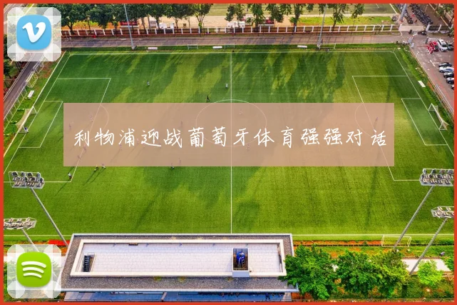 利物浦迎战葡萄牙体育强强对话