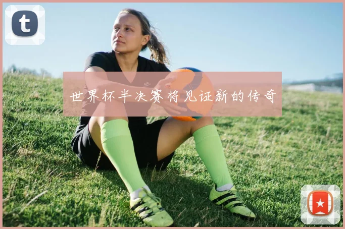 世界杯半决赛将见证新的传奇