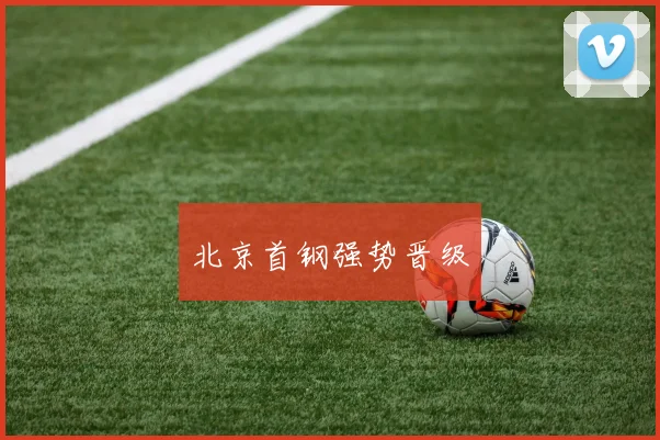 北京首钢强势晋级