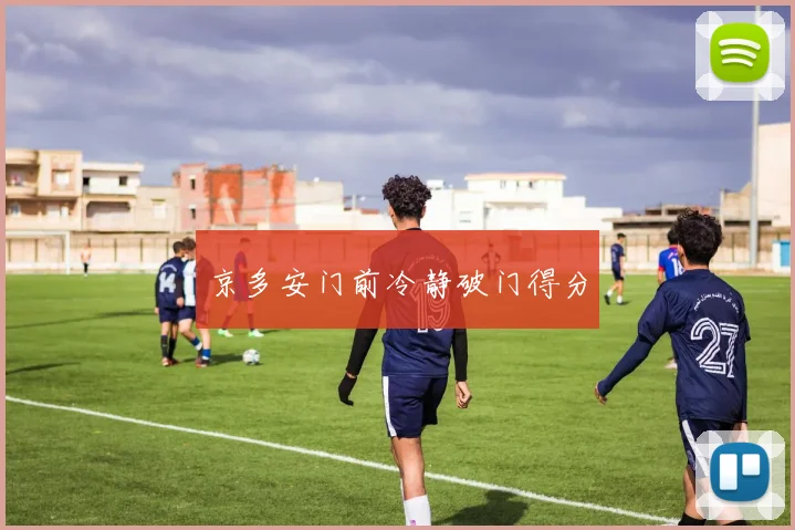 京多安门前冷静破门得分